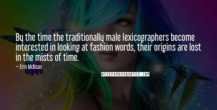 Erin McKean Quotes: By the time the traditionally male lexicographers become interested in looking at fashion words, their origins are lost in the mists of time.
