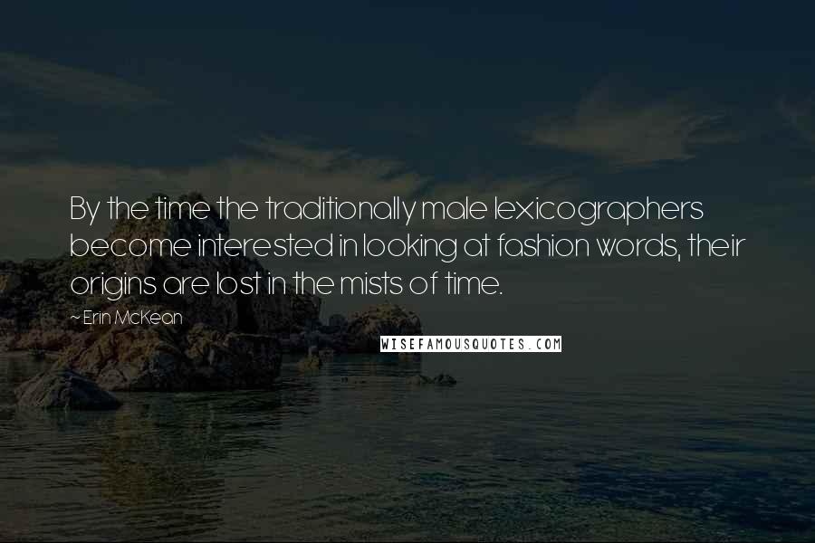 Erin McKean Quotes: By the time the traditionally male lexicographers become interested in looking at fashion words, their origins are lost in the mists of time.