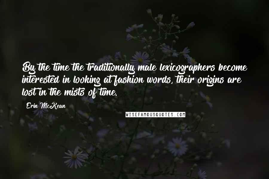 Erin McKean Quotes: By the time the traditionally male lexicographers become interested in looking at fashion words, their origins are lost in the mists of time.