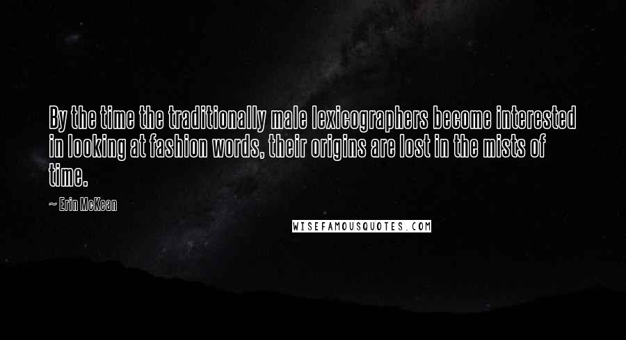 Erin McKean Quotes: By the time the traditionally male lexicographers become interested in looking at fashion words, their origins are lost in the mists of time.