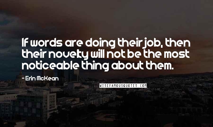 Erin McKean Quotes: If words are doing their job, then their novelty will not be the most noticeable thing about them.