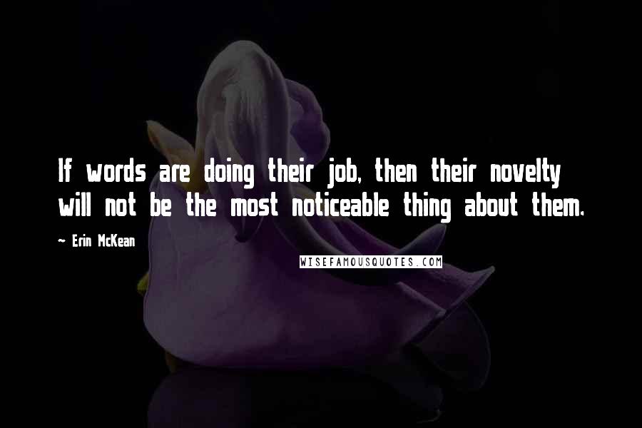 Erin McKean Quotes: If words are doing their job, then their novelty will not be the most noticeable thing about them.