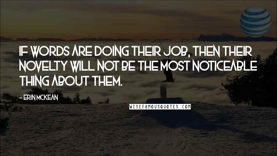 Erin McKean Quotes: If words are doing their job, then their novelty will not be the most noticeable thing about them.