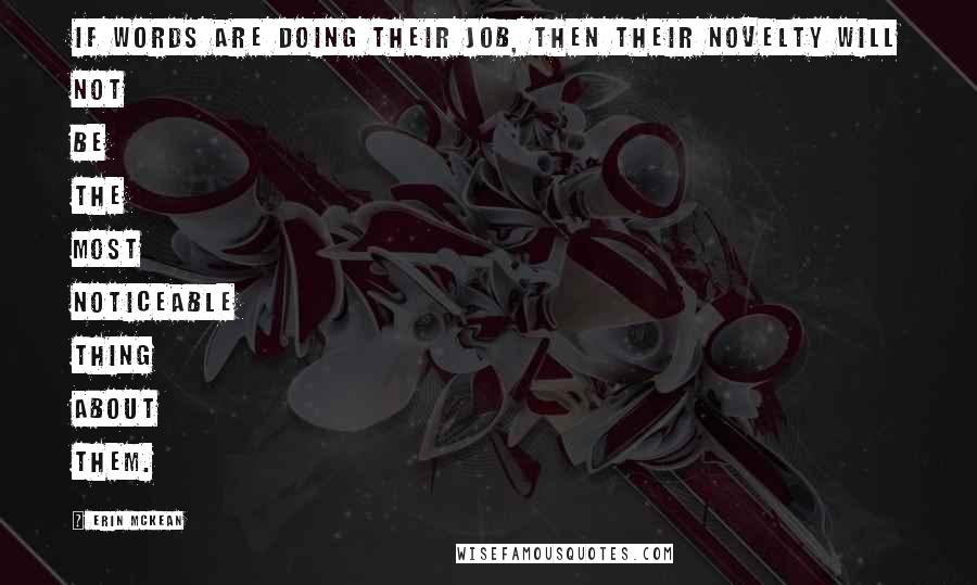 Erin McKean Quotes: If words are doing their job, then their novelty will not be the most noticeable thing about them.