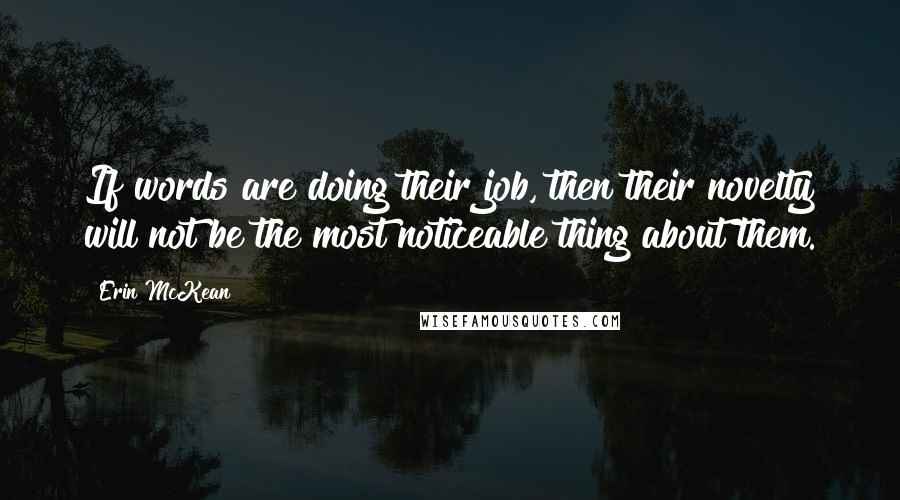 Erin McKean Quotes: If words are doing their job, then their novelty will not be the most noticeable thing about them.