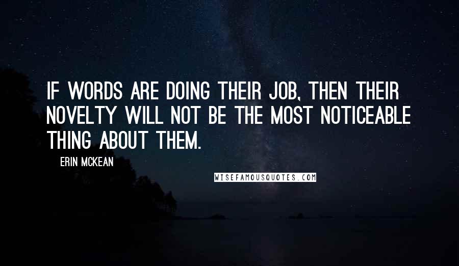 Erin McKean Quotes: If words are doing their job, then their novelty will not be the most noticeable thing about them.