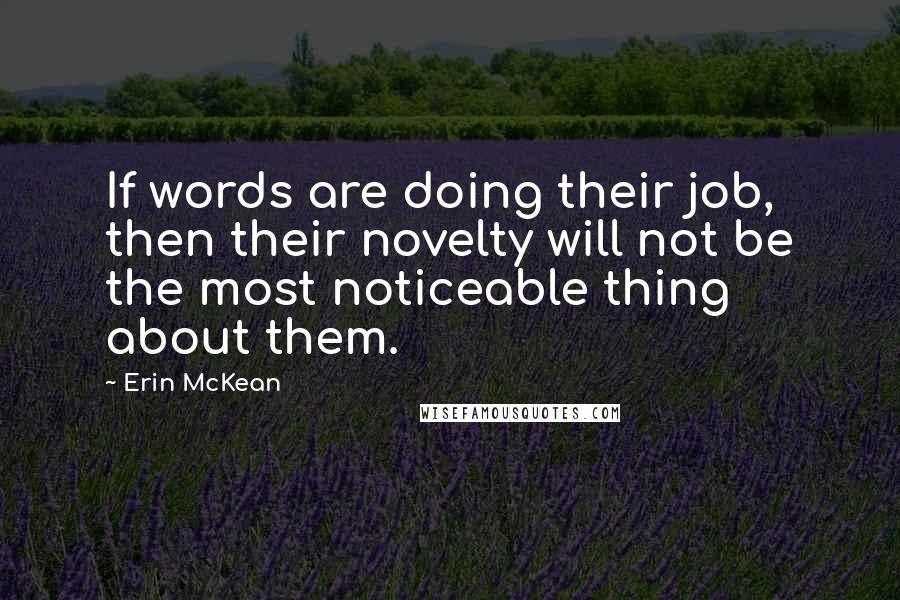 Erin McKean Quotes: If words are doing their job, then their novelty will not be the most noticeable thing about them.