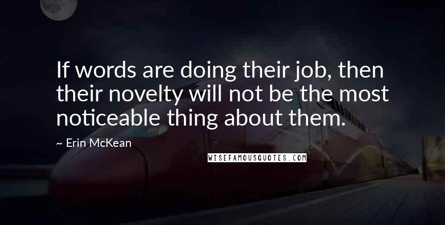 Erin McKean Quotes: If words are doing their job, then their novelty will not be the most noticeable thing about them.