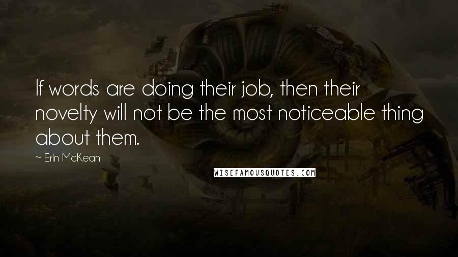 Erin McKean Quotes: If words are doing their job, then their novelty will not be the most noticeable thing about them.