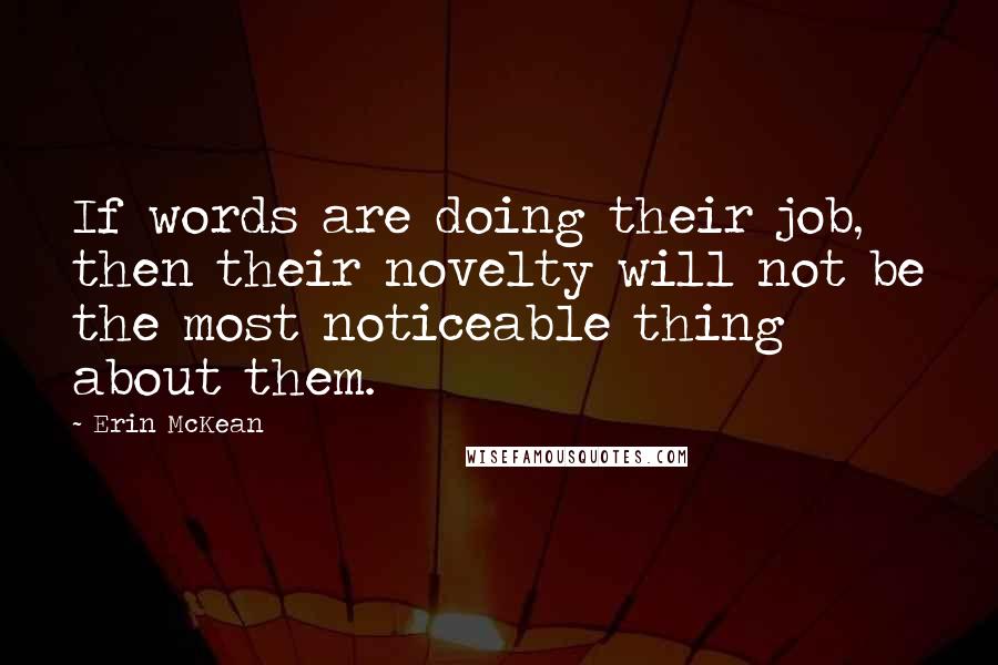 Erin McKean Quotes: If words are doing their job, then their novelty will not be the most noticeable thing about them.