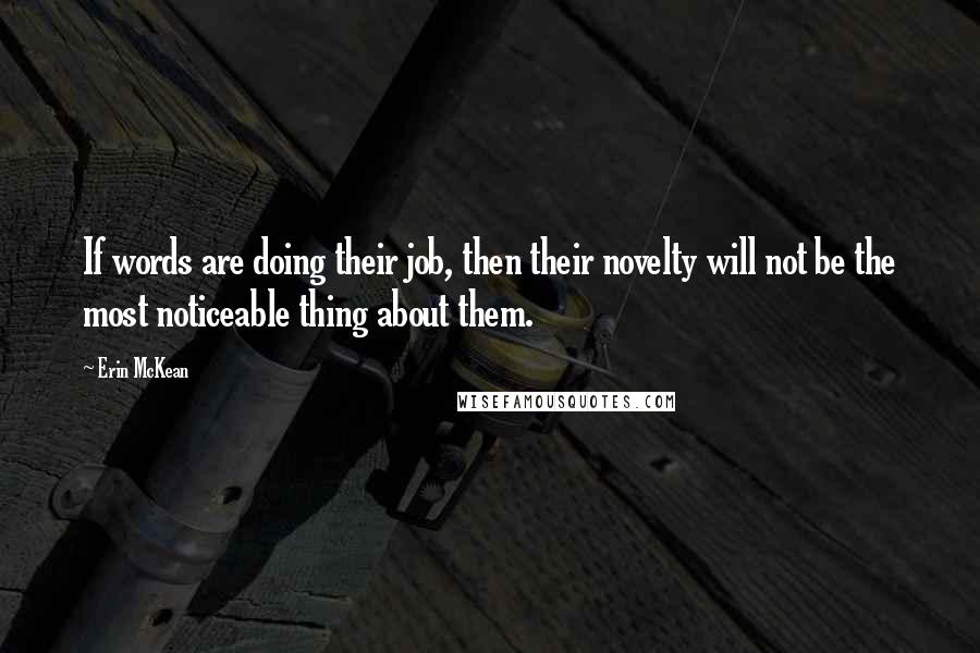 Erin McKean Quotes: If words are doing their job, then their novelty will not be the most noticeable thing about them.