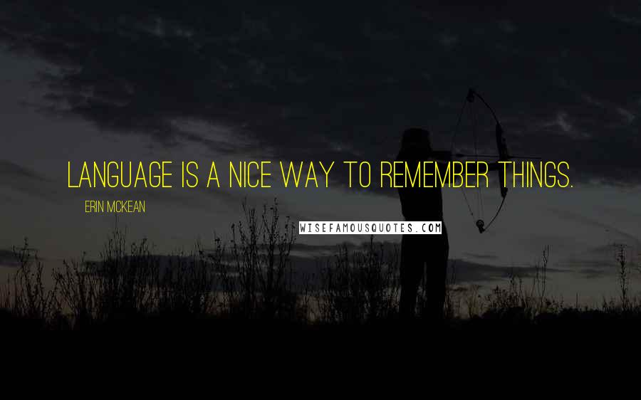 Erin McKean Quotes: Language is a nice way to remember things.