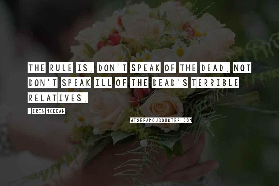 Erin McKean Quotes: The rule is, don't speak of the dead, not don't speak ill of the dead's terrible relatives.