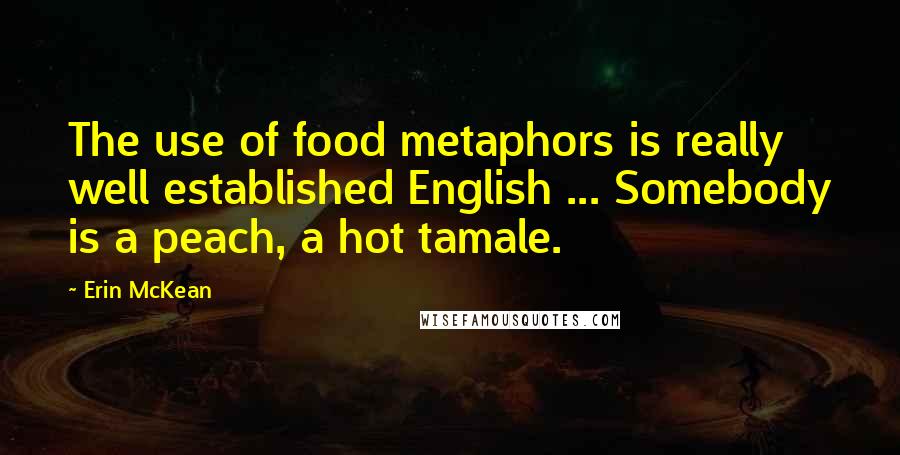 Erin McKean Quotes: The use of food metaphors is really well established English ... Somebody is a peach, a hot tamale.