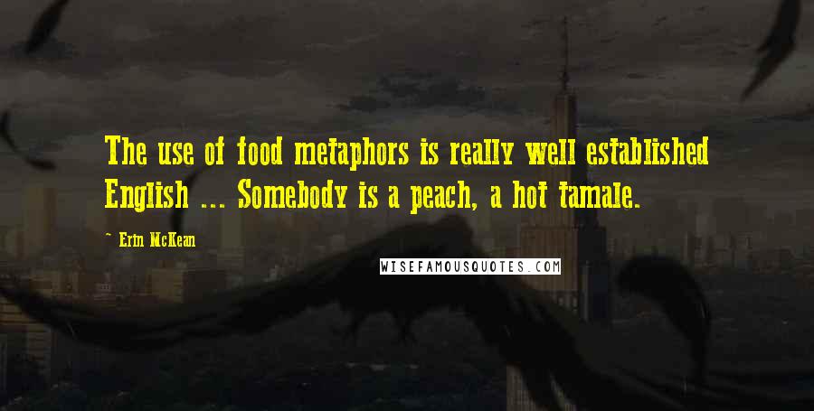 Erin McKean Quotes: The use of food metaphors is really well established English ... Somebody is a peach, a hot tamale.