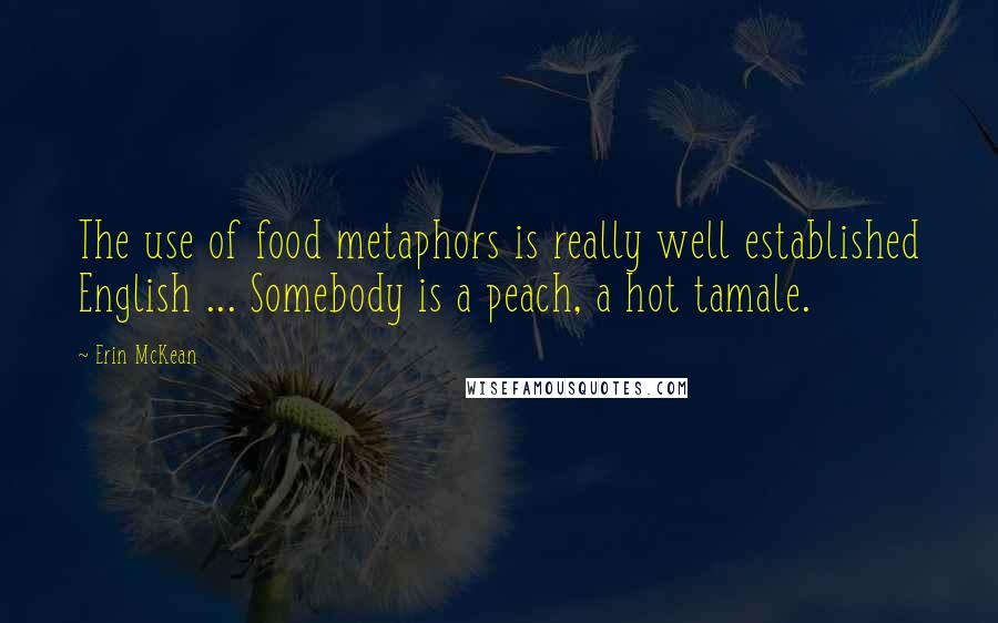 Erin McKean Quotes: The use of food metaphors is really well established English ... Somebody is a peach, a hot tamale.