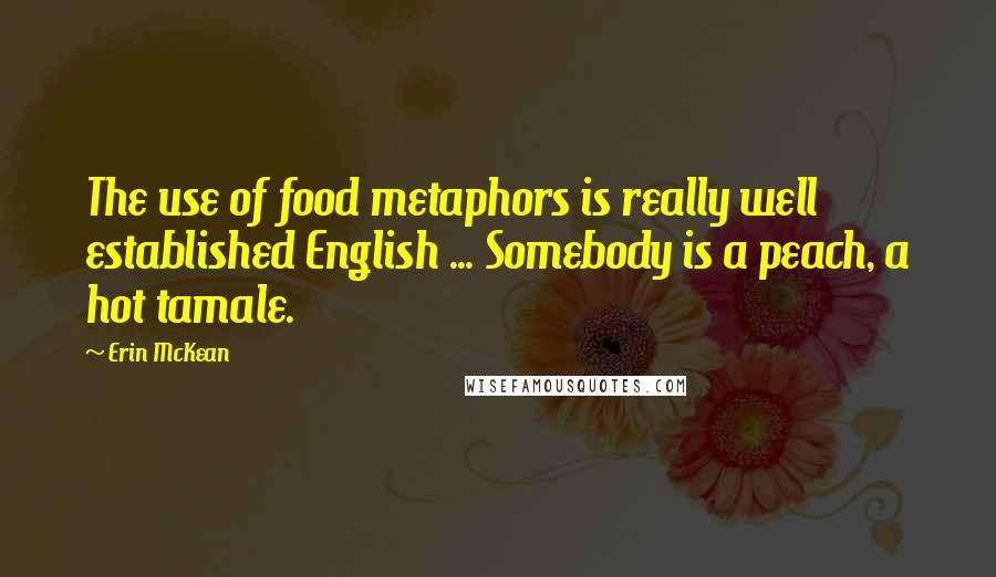 Erin McKean Quotes: The use of food metaphors is really well established English ... Somebody is a peach, a hot tamale.