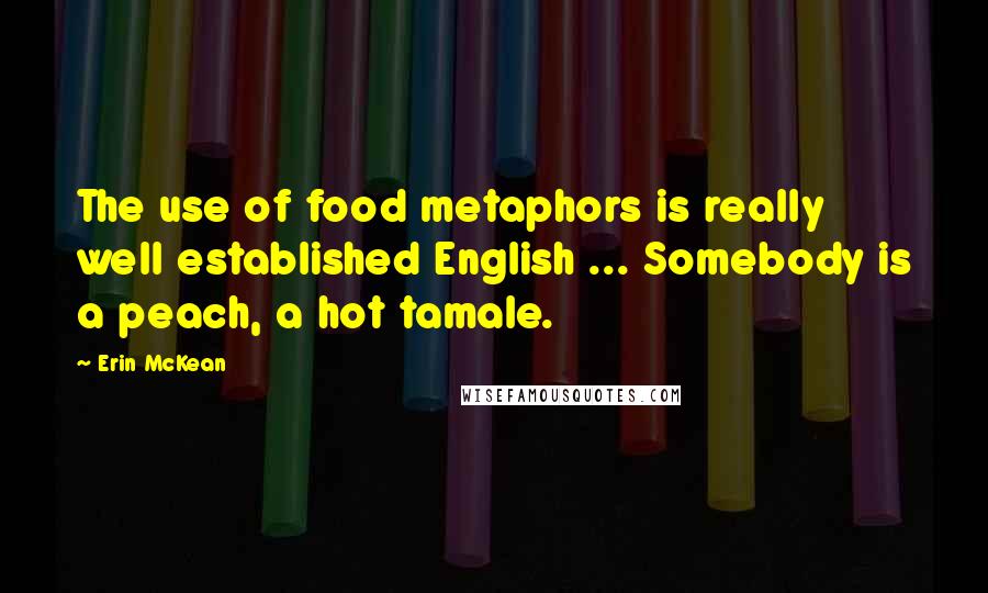 Erin McKean Quotes: The use of food metaphors is really well established English ... Somebody is a peach, a hot tamale.