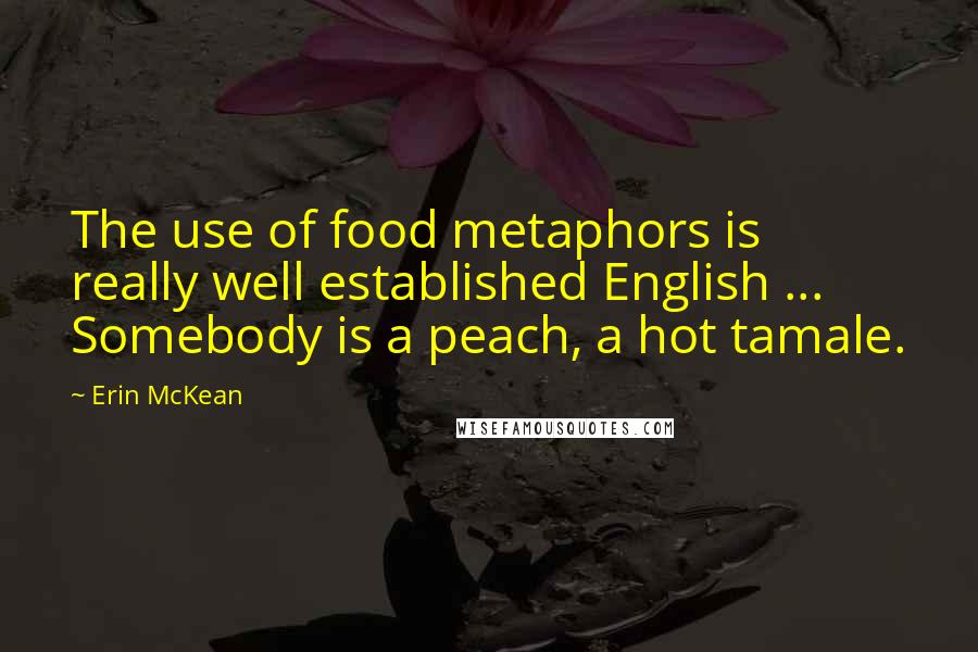 Erin McKean Quotes: The use of food metaphors is really well established English ... Somebody is a peach, a hot tamale.