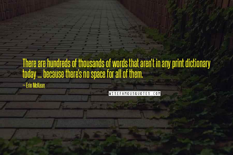 Erin McKean Quotes: There are hundreds of thousands of words that aren't in any print dictionary today ... because there's no space for all of them.