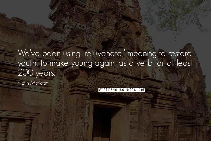 Erin McKean Quotes: We've been using 'rejuvenate,' meaning to restore youth, to make young again, as a verb for at least 200 years.
