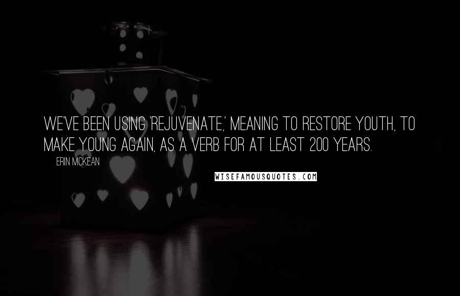 Erin McKean Quotes: We've been using 'rejuvenate,' meaning to restore youth, to make young again, as a verb for at least 200 years.