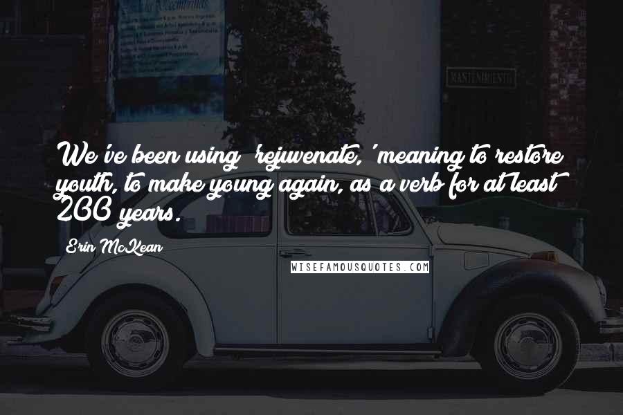 Erin McKean Quotes: We've been using 'rejuvenate,' meaning to restore youth, to make young again, as a verb for at least 200 years.