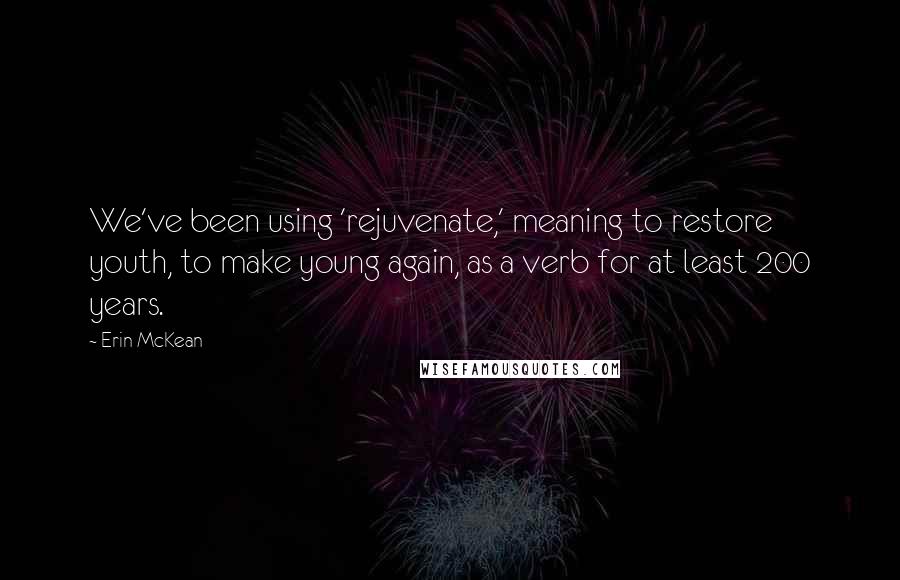 Erin McKean Quotes: We've been using 'rejuvenate,' meaning to restore youth, to make young again, as a verb for at least 200 years.