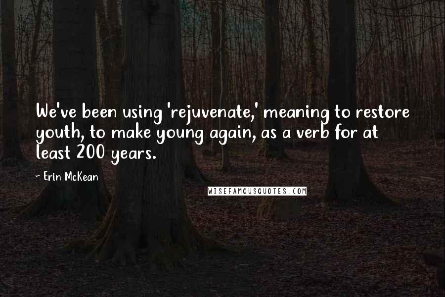 Erin McKean Quotes: We've been using 'rejuvenate,' meaning to restore youth, to make young again, as a verb for at least 200 years.