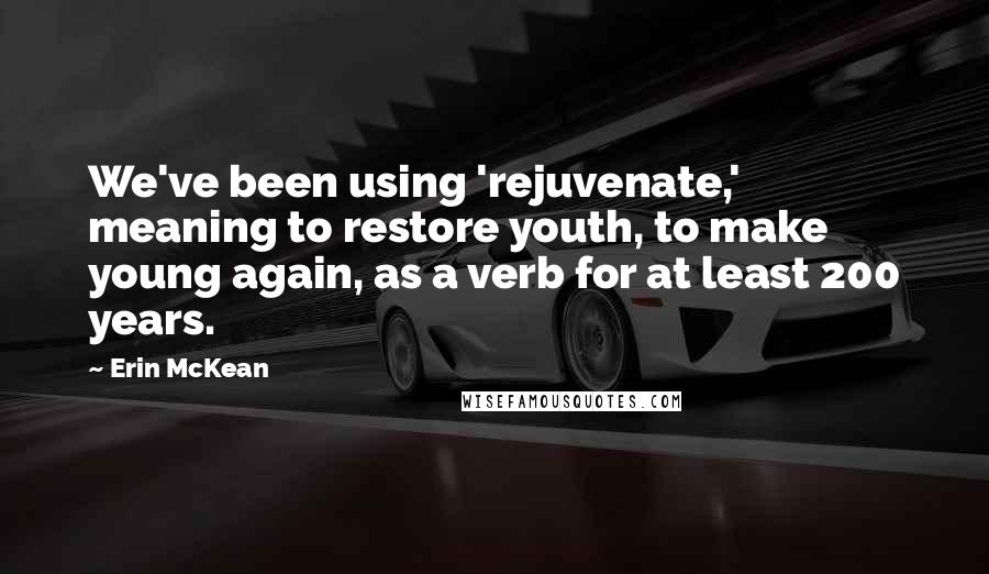 Erin McKean Quotes: We've been using 'rejuvenate,' meaning to restore youth, to make young again, as a verb for at least 200 years.