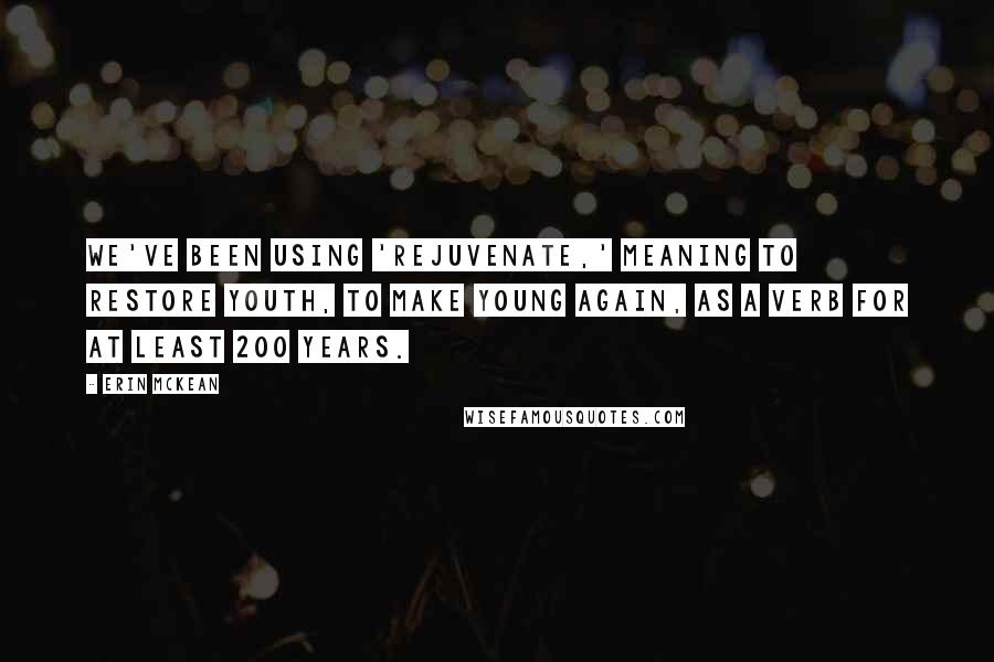 Erin McKean Quotes: We've been using 'rejuvenate,' meaning to restore youth, to make young again, as a verb for at least 200 years.