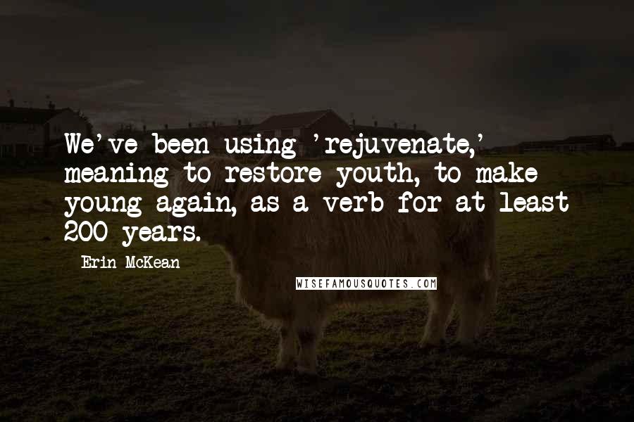 Erin McKean Quotes: We've been using 'rejuvenate,' meaning to restore youth, to make young again, as a verb for at least 200 years.