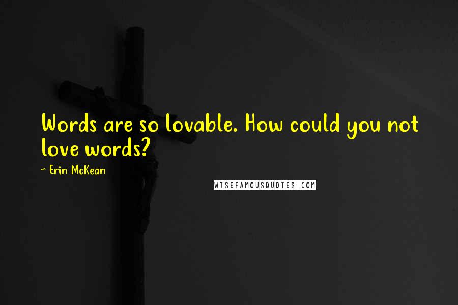 Erin McKean Quotes: Words are so lovable. How could you not love words?
