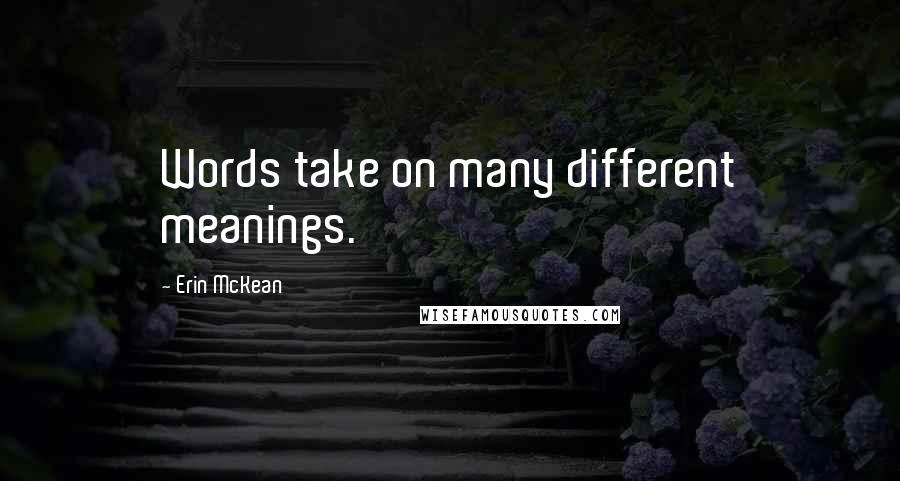 Erin McKean Quotes: Words take on many different meanings.