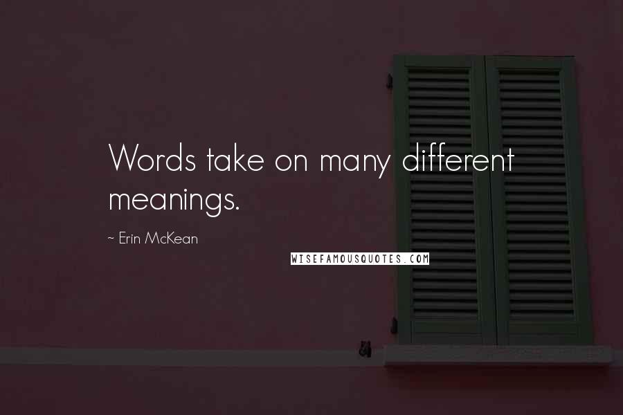 Erin McKean Quotes: Words take on many different meanings.