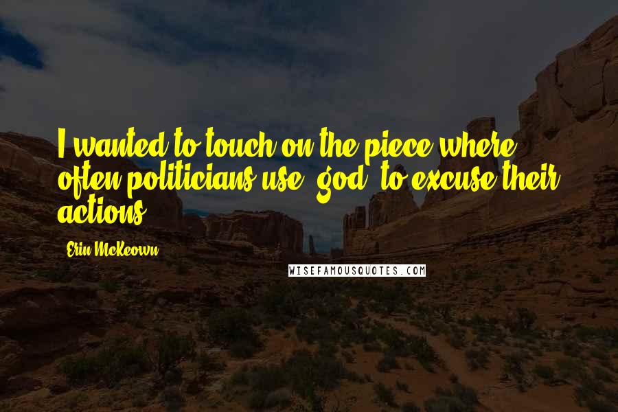 Erin McKeown Quotes: I wanted to touch on the piece where often politicians use "god" to excuse their actions.