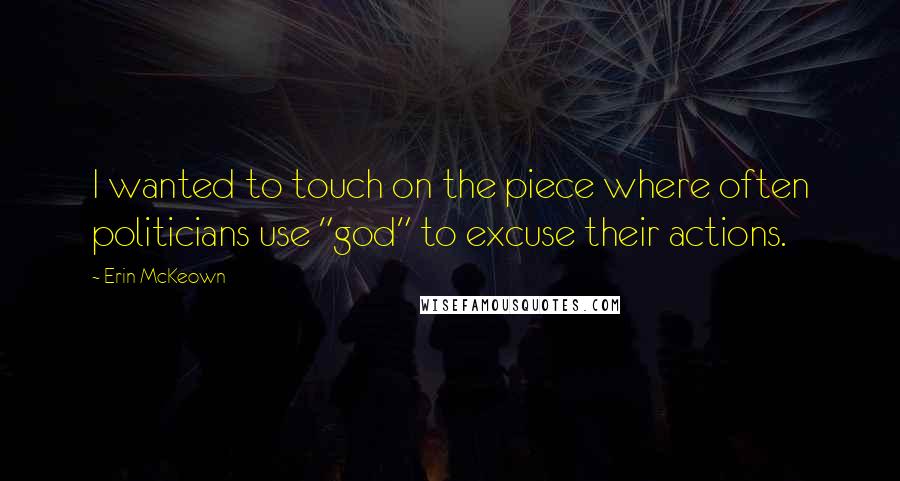 Erin McKeown Quotes: I wanted to touch on the piece where often politicians use "god" to excuse their actions.