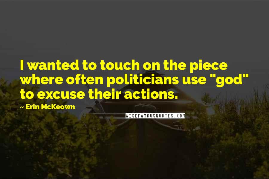 Erin McKeown Quotes: I wanted to touch on the piece where often politicians use "god" to excuse their actions.