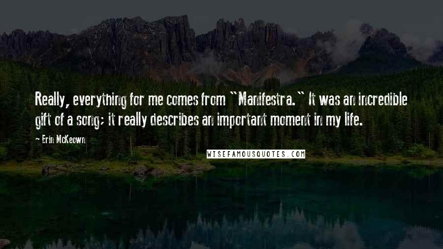 Erin McKeown Quotes: Really, everything for me comes from "Manifestra." It was an incredible gift of a song; it really describes an important moment in my life.