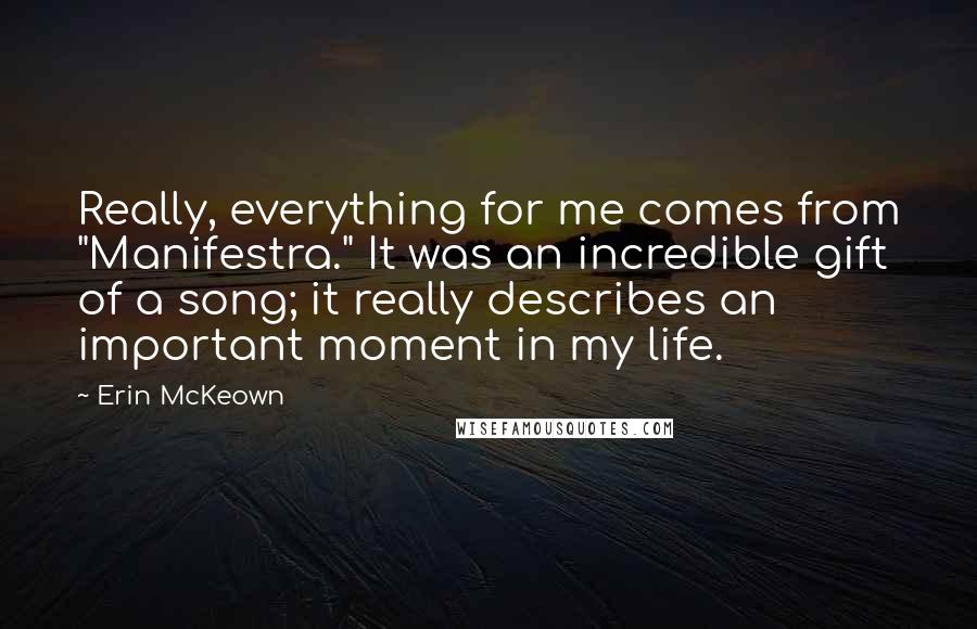 Erin McKeown Quotes: Really, everything for me comes from "Manifestra." It was an incredible gift of a song; it really describes an important moment in my life.