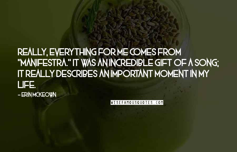 Erin McKeown Quotes: Really, everything for me comes from "Manifestra." It was an incredible gift of a song; it really describes an important moment in my life.