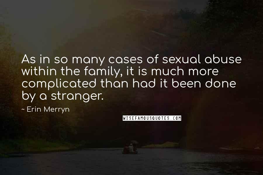 Erin Merryn Quotes: As in so many cases of sexual abuse within the family, it is much more complicated than had it been done by a stranger.