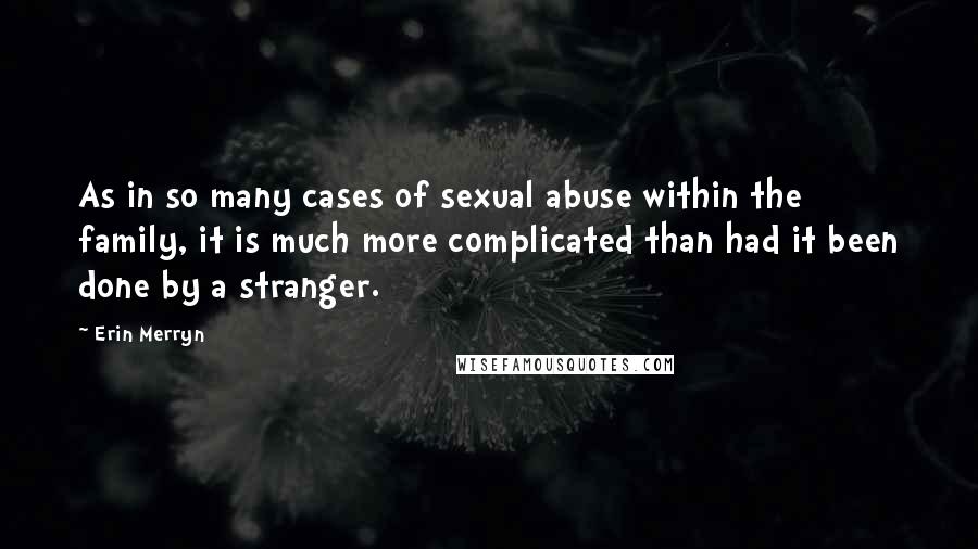 Erin Merryn Quotes: As in so many cases of sexual abuse within the family, it is much more complicated than had it been done by a stranger.