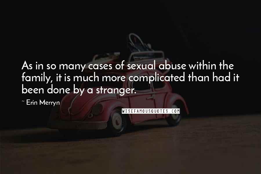 Erin Merryn Quotes: As in so many cases of sexual abuse within the family, it is much more complicated than had it been done by a stranger.