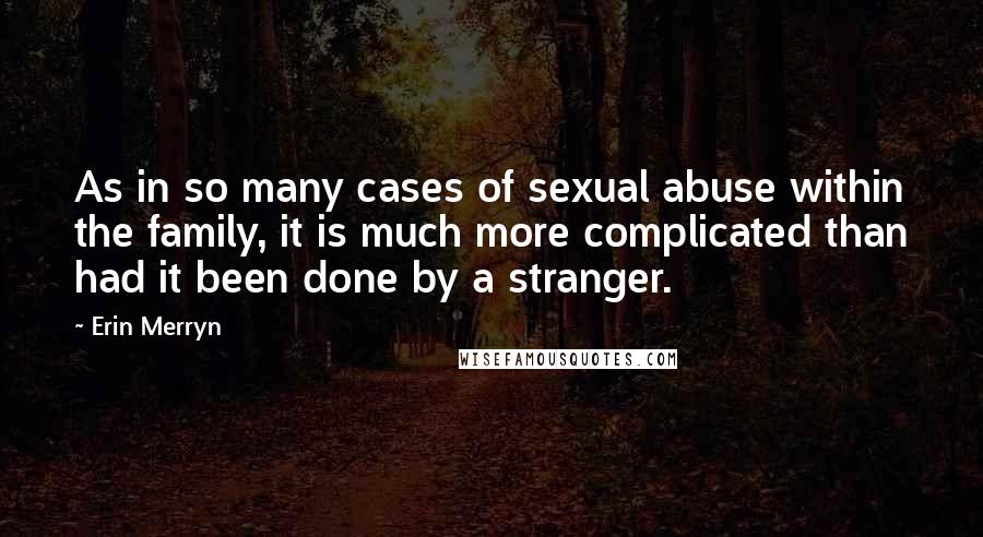 Erin Merryn Quotes: As in so many cases of sexual abuse within the family, it is much more complicated than had it been done by a stranger.