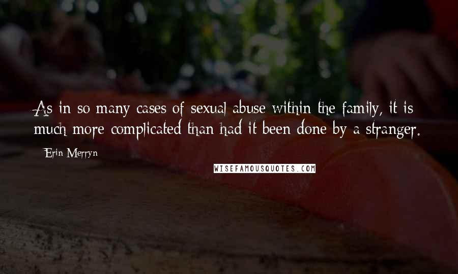 Erin Merryn Quotes: As in so many cases of sexual abuse within the family, it is much more complicated than had it been done by a stranger.