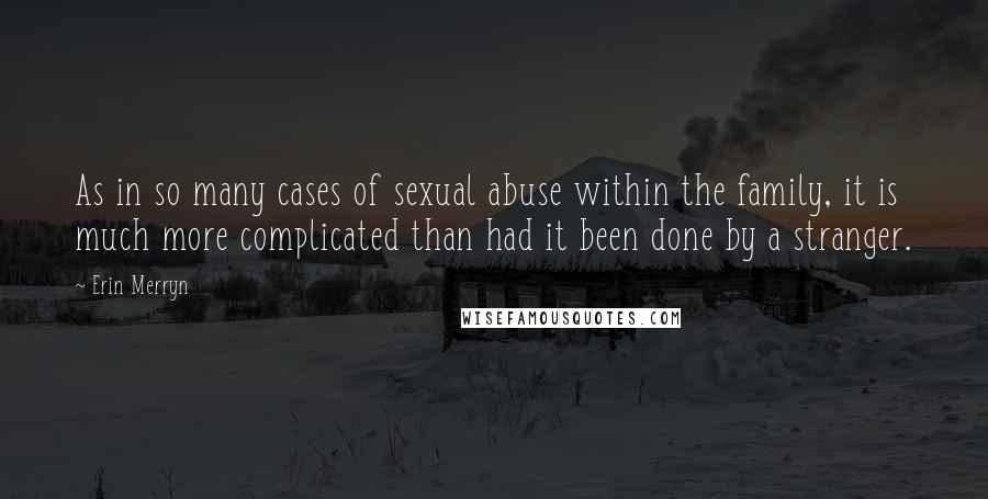 Erin Merryn Quotes: As in so many cases of sexual abuse within the family, it is much more complicated than had it been done by a stranger.