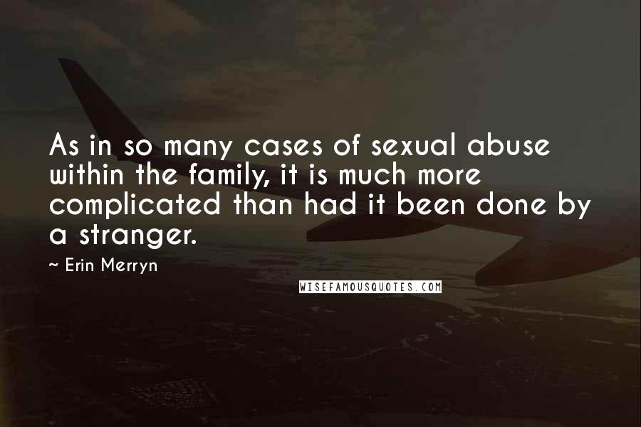 Erin Merryn Quotes: As in so many cases of sexual abuse within the family, it is much more complicated than had it been done by a stranger.