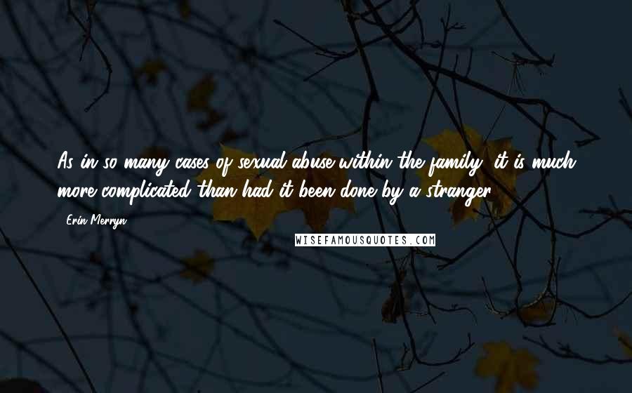 Erin Merryn Quotes: As in so many cases of sexual abuse within the family, it is much more complicated than had it been done by a stranger.