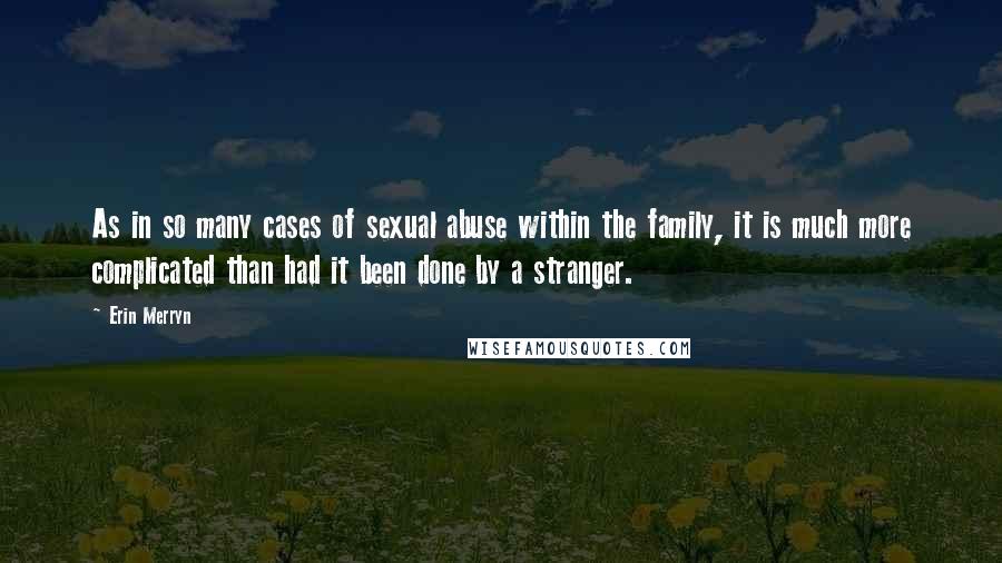 Erin Merryn Quotes: As in so many cases of sexual abuse within the family, it is much more complicated than had it been done by a stranger.